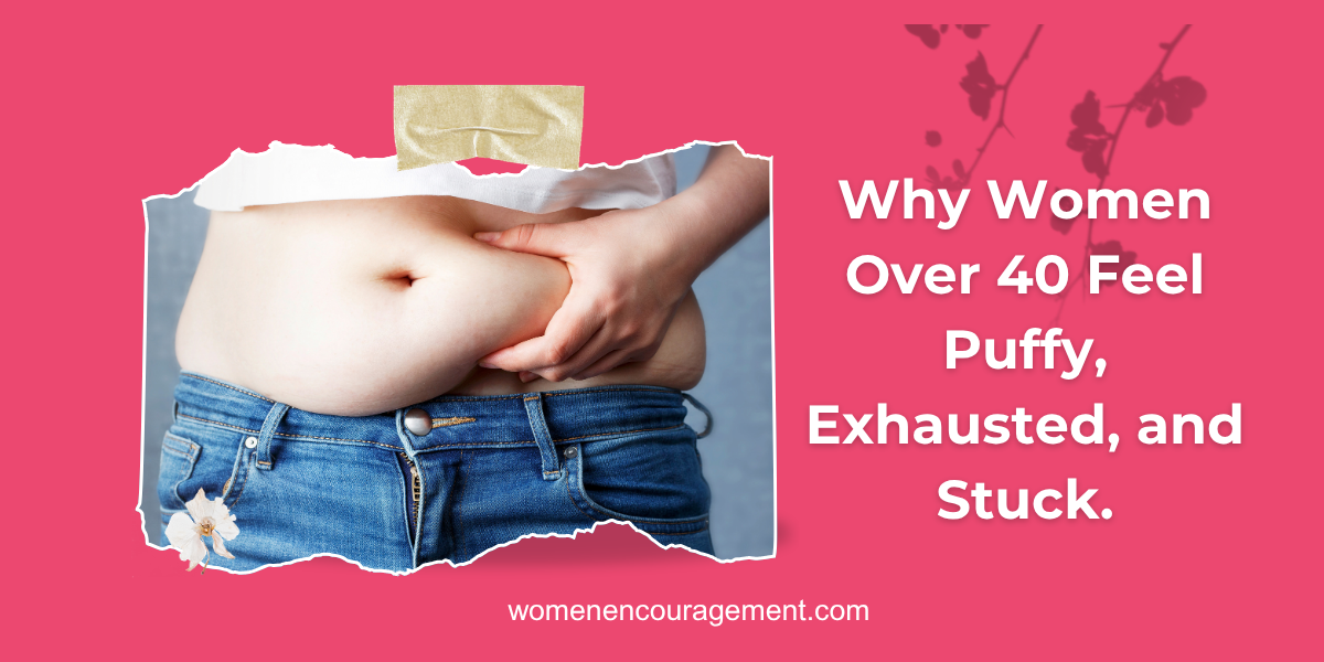 Why Women Over 40 Feel Puffy, Exhausted, and Stuck